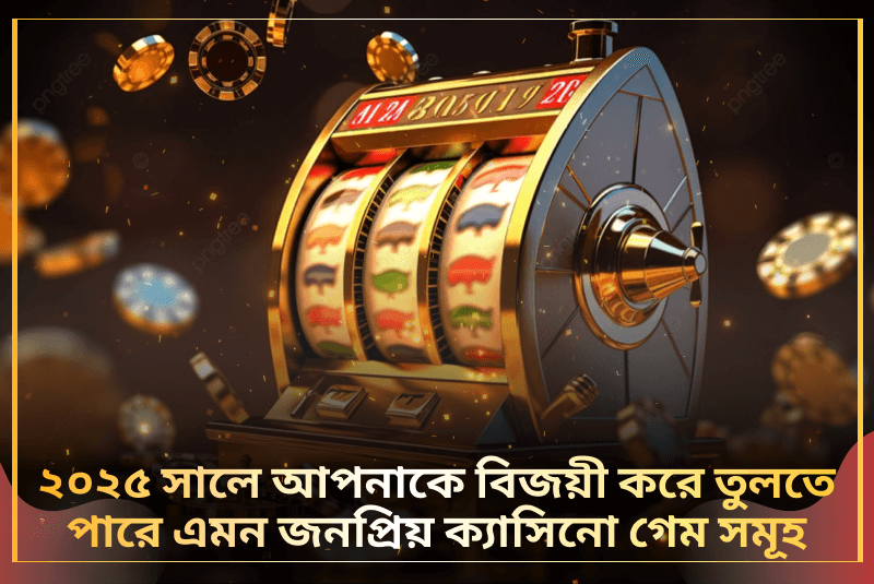 ২০২৫ সালে আপনাকে বিজয়ী করে তুলতে পারে এমন জনপ্রিয় ক্যাসিনো গেম সমূহ